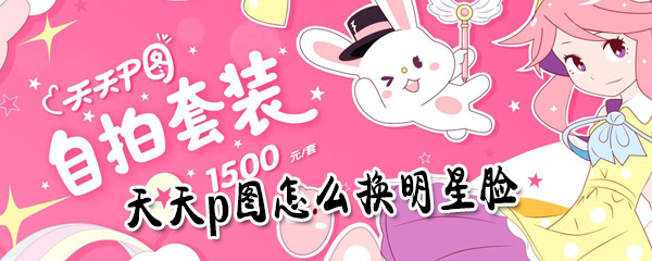天天p图如何换上明星脸_天天p图换明星脸步骤介绍