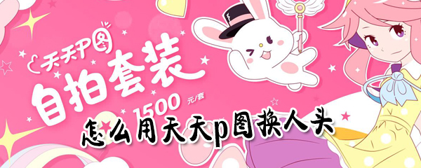天天p图如何快速换人头_天天p图换人头教程分享