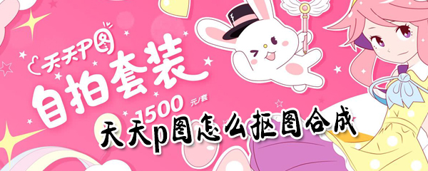 天天p图怎么合成抠图_天天p图抠图合成教程分享