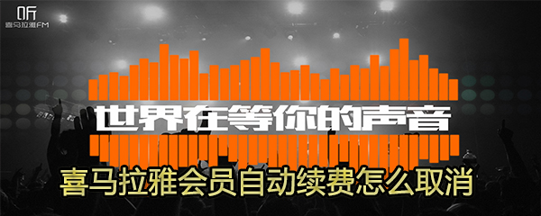 喜马拉雅会员自动续费如何取消？取消喜马拉雅自动续费步骤