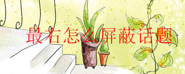 最右怎么屏蔽话题_最右屏蔽话题的方法