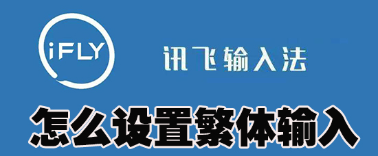讯飞输入法怎么设置繁体输入_讯飞输入法设置繁体输入方法