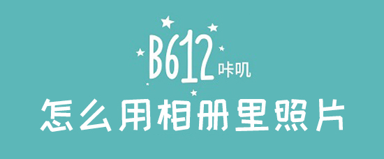 b612咔叽怎么用相册里照片_b612咔叽美化本地照片方法
