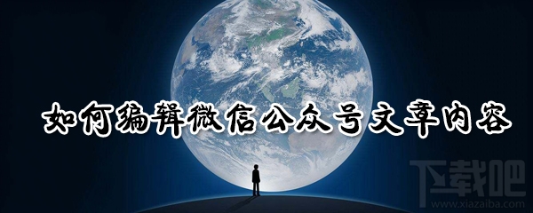 微信公众号文章内容编辑怎么操作？微信公众号文章内容编辑介绍
