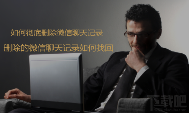 如何彻底删除微信聊天记录?删除的微信聊天记录如何找回?