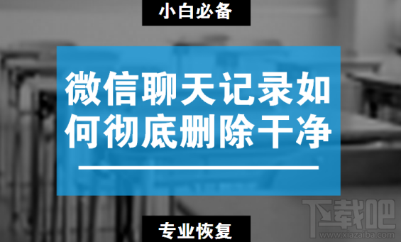 微信聊天记录如何彻底删除干净?如何恢复删除的微信聊天记录?