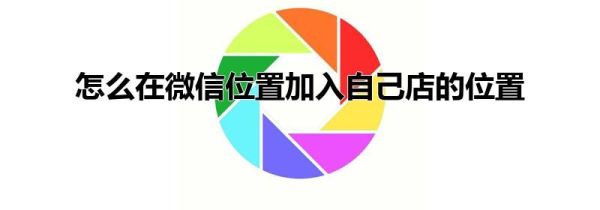 怎么在微信位置加入自己店的位置