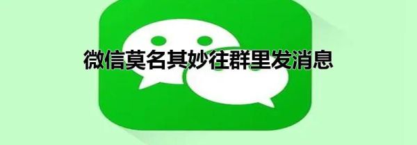 微信莫名其妙往群里发消息