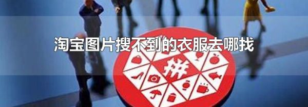 淘宝图片搜不到的衣服去哪找