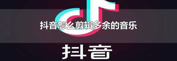 抖音怎么剪辑多余的音乐