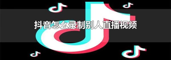 抖音怎么录制别人直播视频