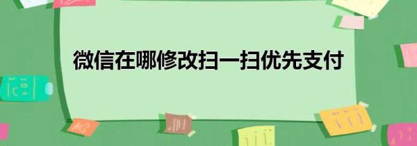 微信在哪修改扫一扫优先支付