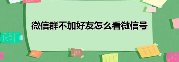 微信群不加好友怎么看微信号