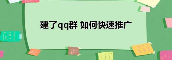 建了qq群 如何快速推广