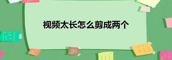 视频太长怎么剪成两个