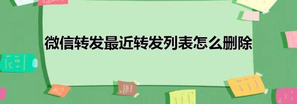 微信转发最近转发列表怎么删除