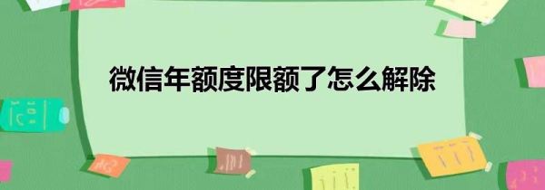 微信年额度限额了怎么解除