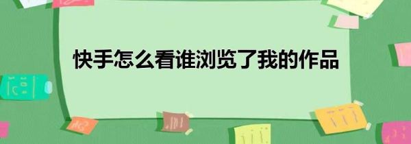 快手怎么看谁浏览了我的作品