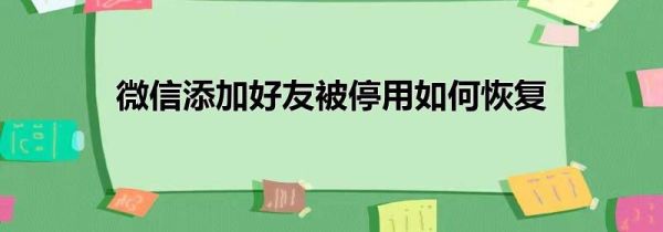 微信添加好友被停用如何恢复