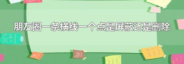 朋友圈一条横线一个点是屏蔽还是删除