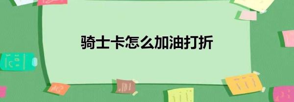 骑士卡怎么加油打折