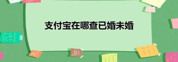 支付宝在哪查已婚未婚