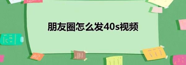 朋友圈怎么发40s视频
