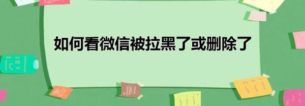 如何看微信被拉黑了或删除了