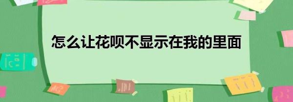 怎么让花呗不显示在我的里面