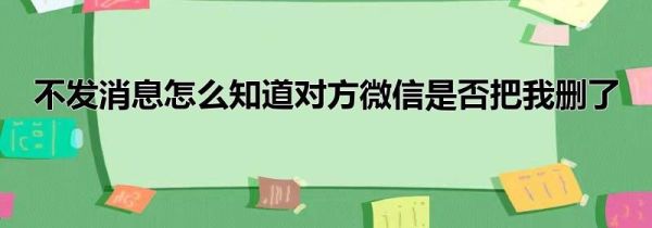 不发消息怎么知道对方微信是否把我删了