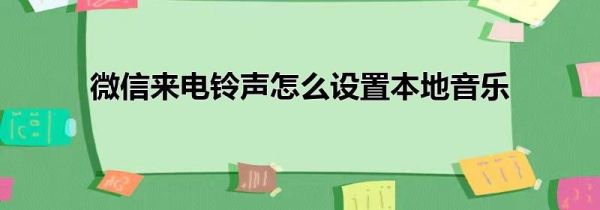 微信来电铃声怎么设置本地音乐