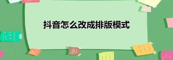 抖音怎么改成排版模式