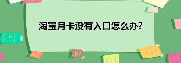淘宝月卡没有入口怎么办?