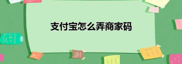 支付宝怎么弄商家码