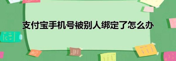 支付宝手机号被别人绑定了怎么办