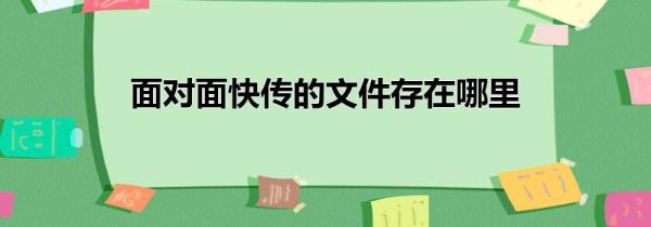 面对面快传的文件存在哪里