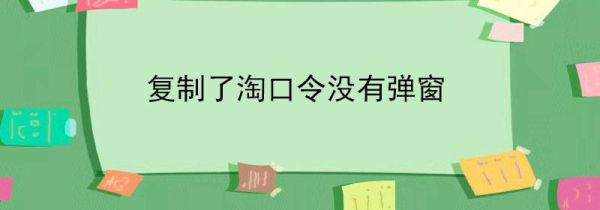复制了淘口令没有弹窗