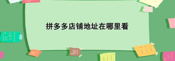 拼多多店铺地址在哪里看