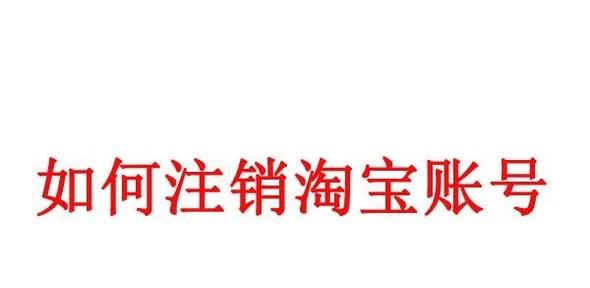 怎么注销淘宝账号？利用手机注销淘宝账号方法
